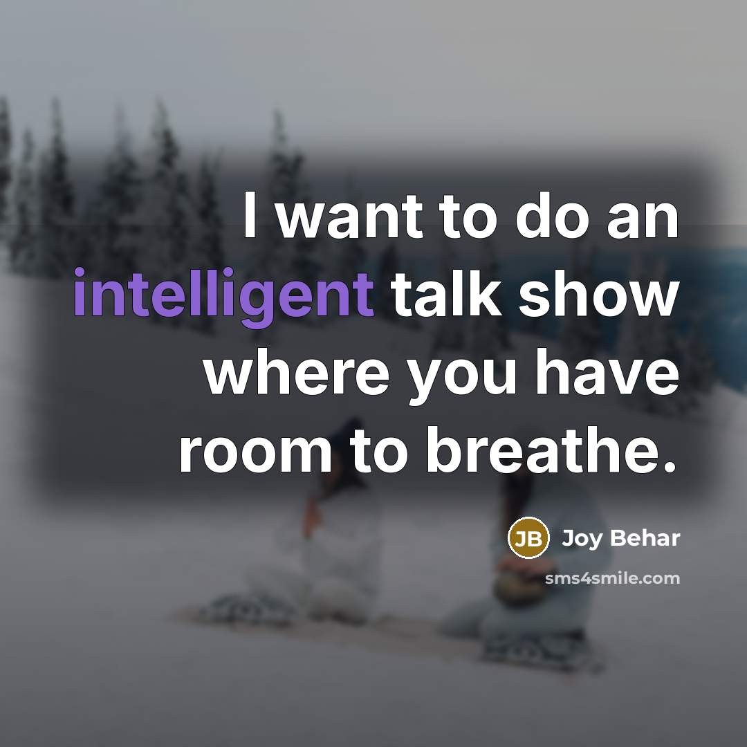 “I want to do an intelligent talk show where you…” quote by Joy Behar