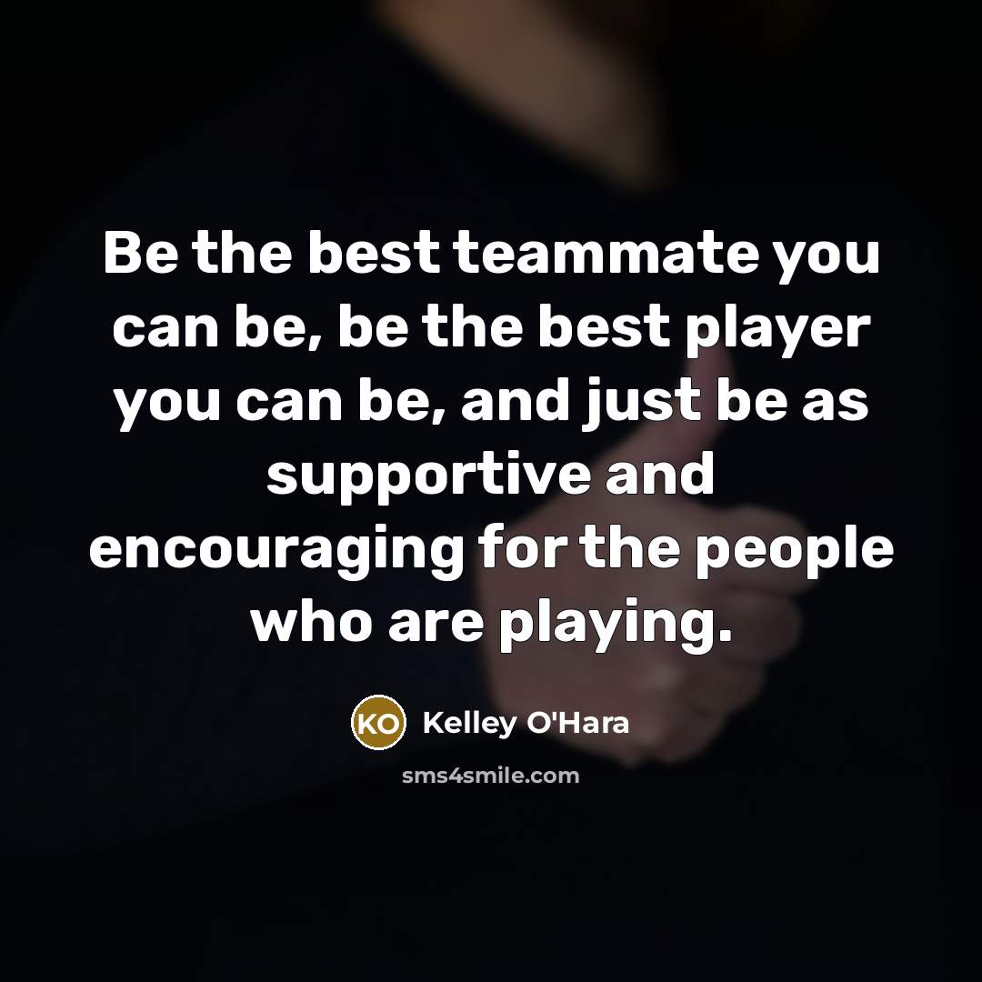 “Be the best teammate you can be, be the best…” quote by Kelley O'Hara