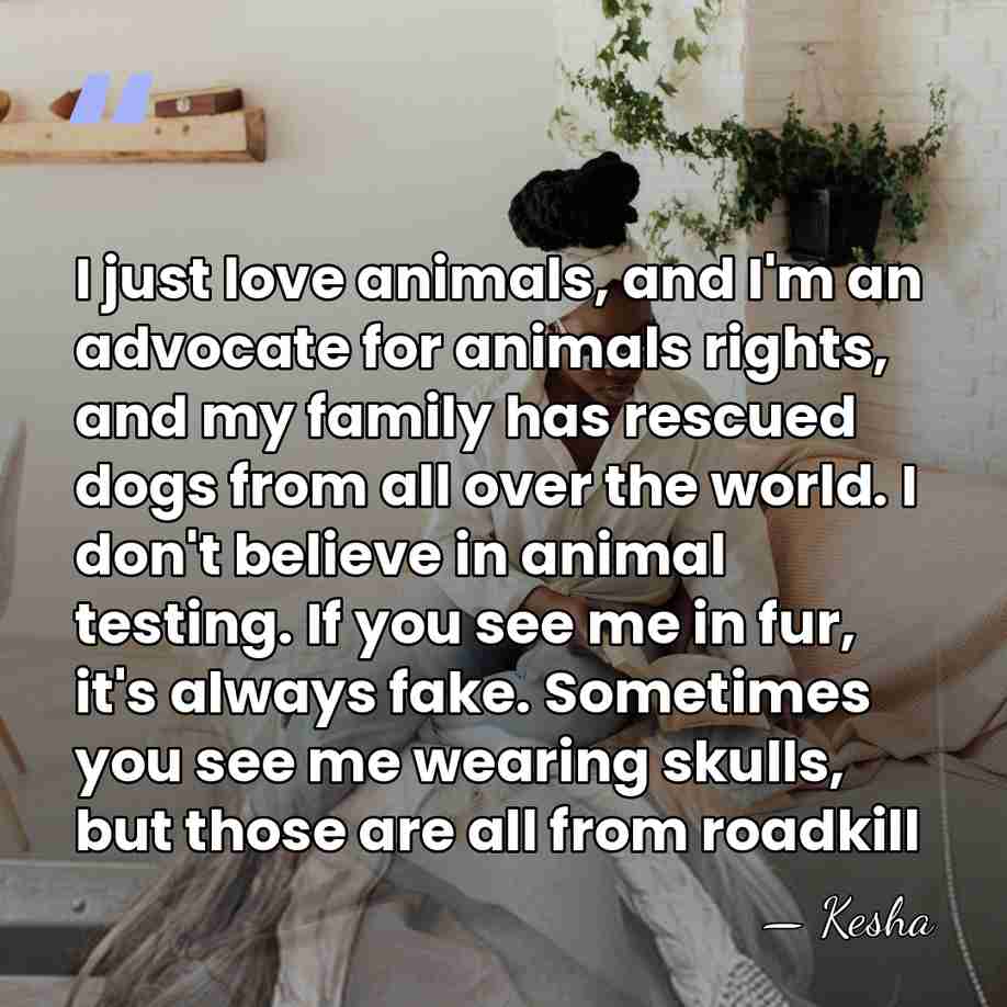 I just love animals, and I'm an advocate for animals rights, and&hellip; - Kesha