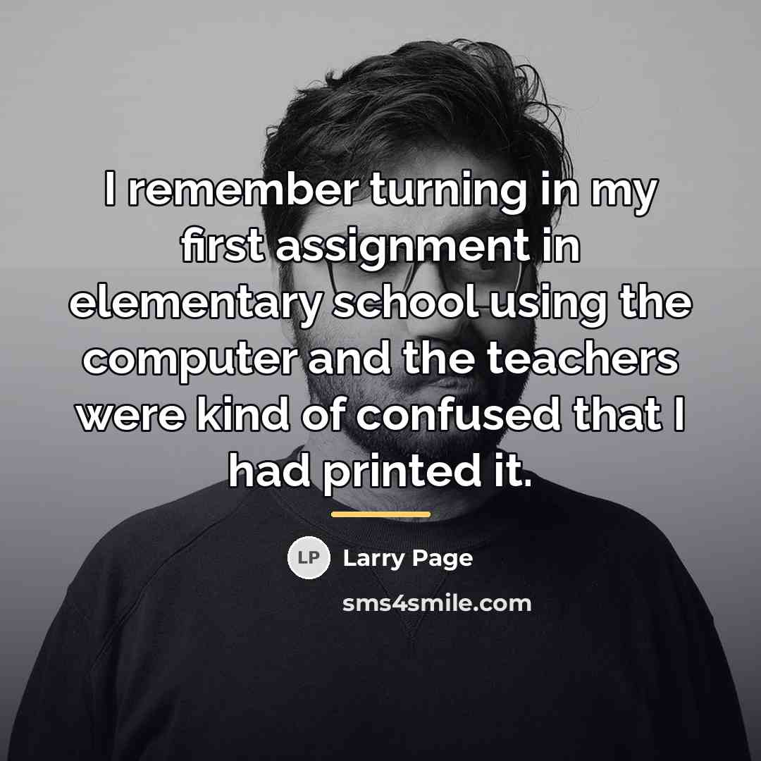 “I remember turning in my first assignment in elementary school…” quote by Larry Page