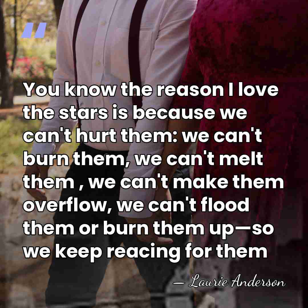 You know the reason I love the stars is because we can't&hellip; - Laurie Anderson