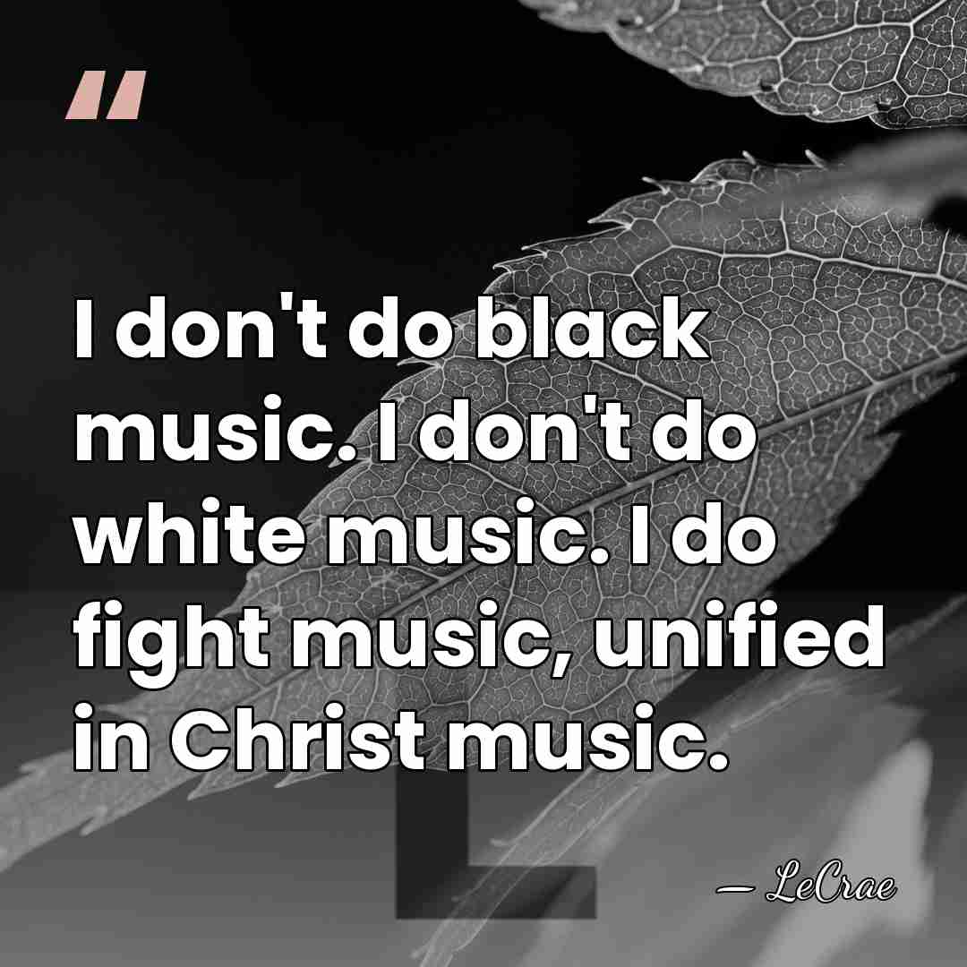 I don't do black music. I don't do white music. I do&hellip; - LeCrae