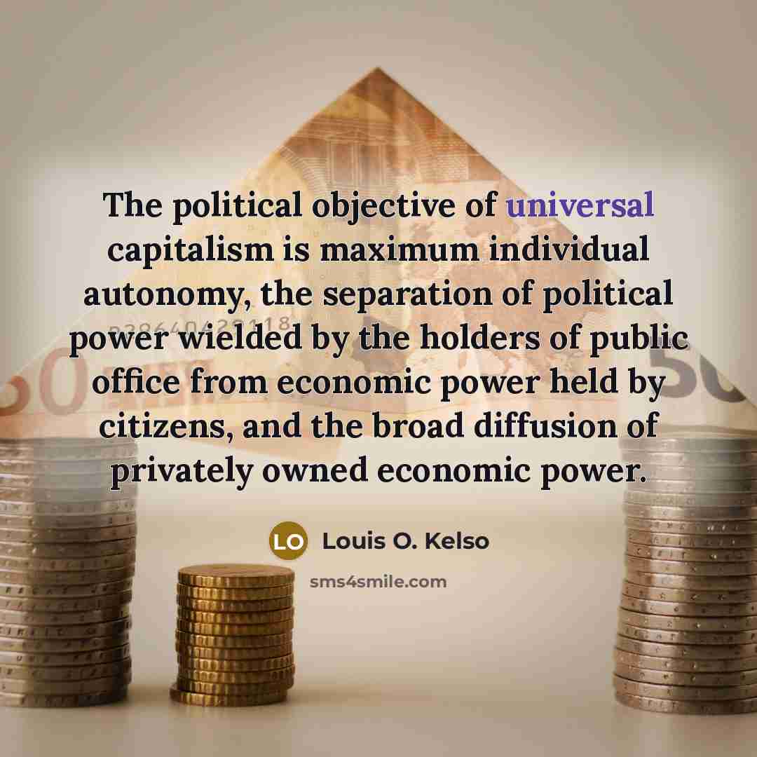“The political objective of universal capitalism is maximum individual autonomy,…” quote by Louis O. Kelso