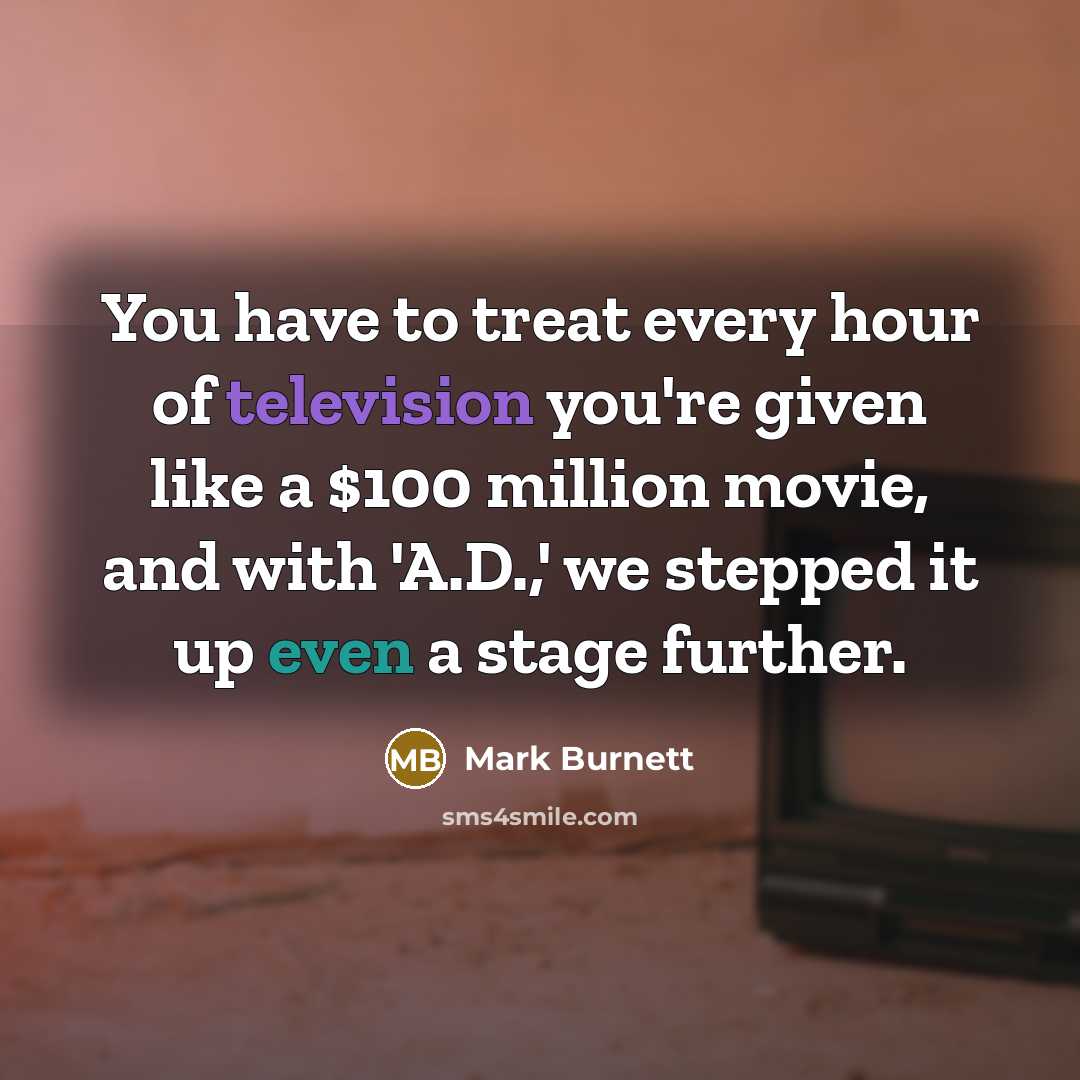 “You have to treat every hour of television you're given…” quote by Mark Burnett