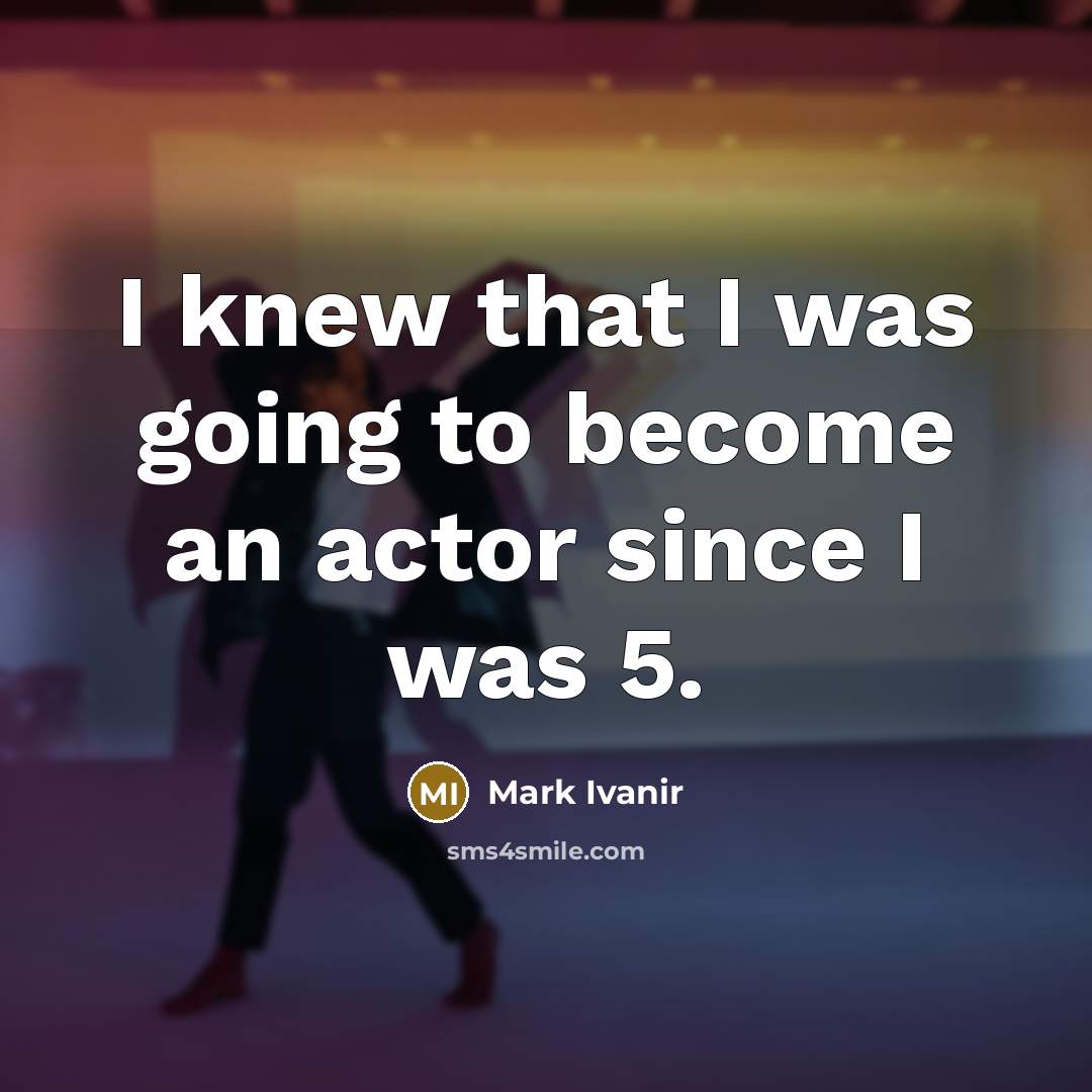 “I knew that I was going to become an actor…” quote by Mark Ivanir