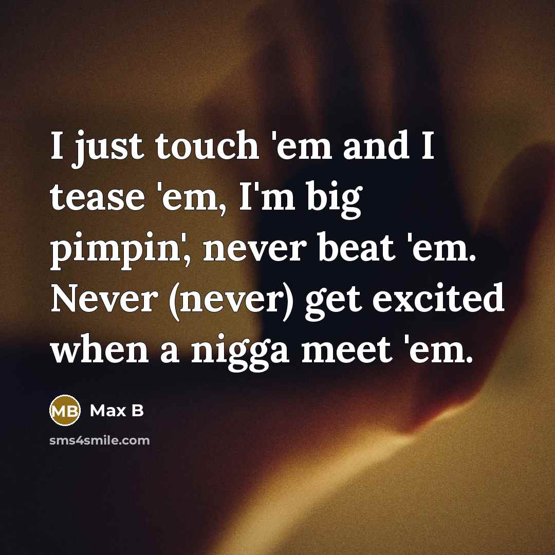 “I just touch 'em and I tease 'em, I'm big…” quote by Max B