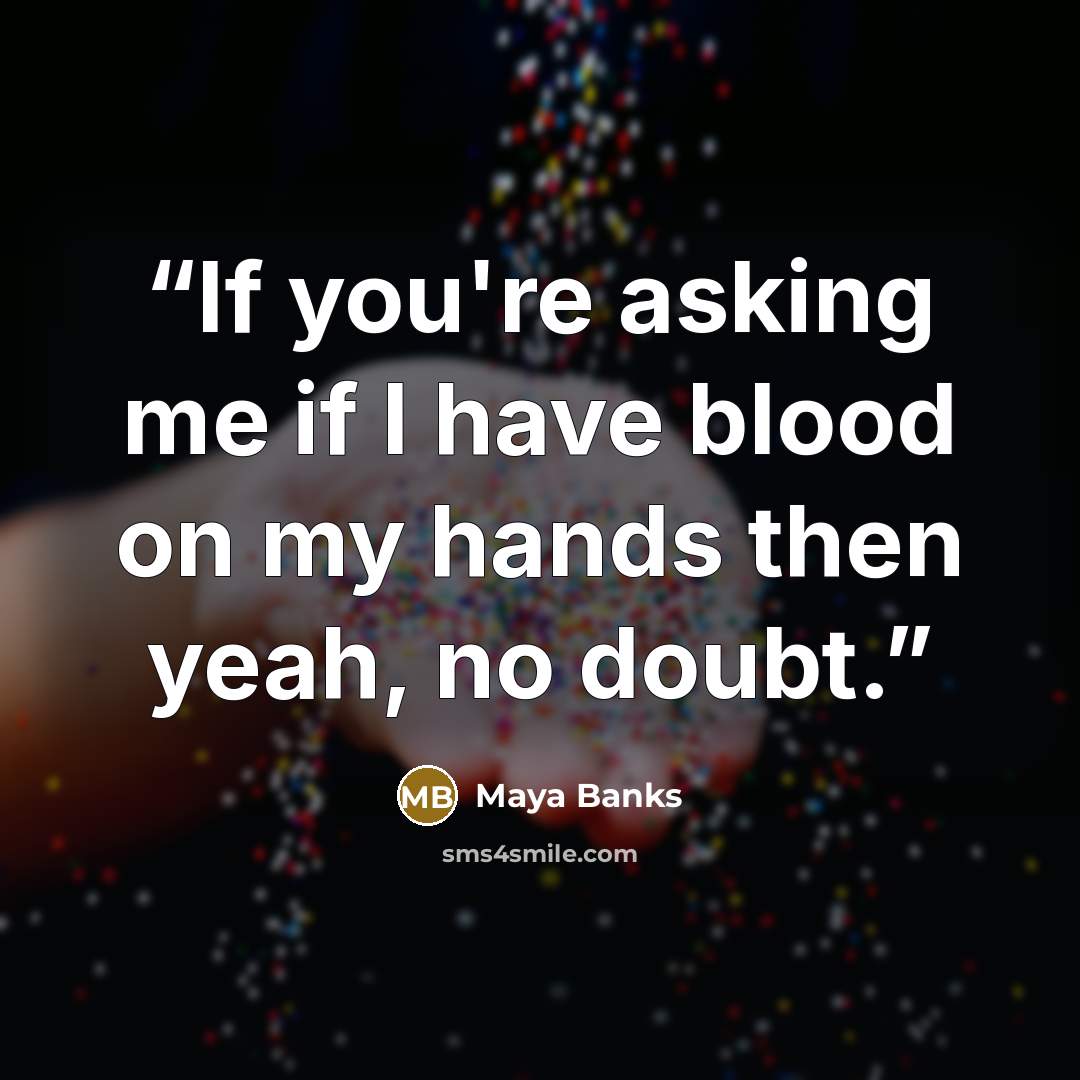 “If you're asking me if I have blood on my hands then yeah, no doubt.” quote by Maya Banks