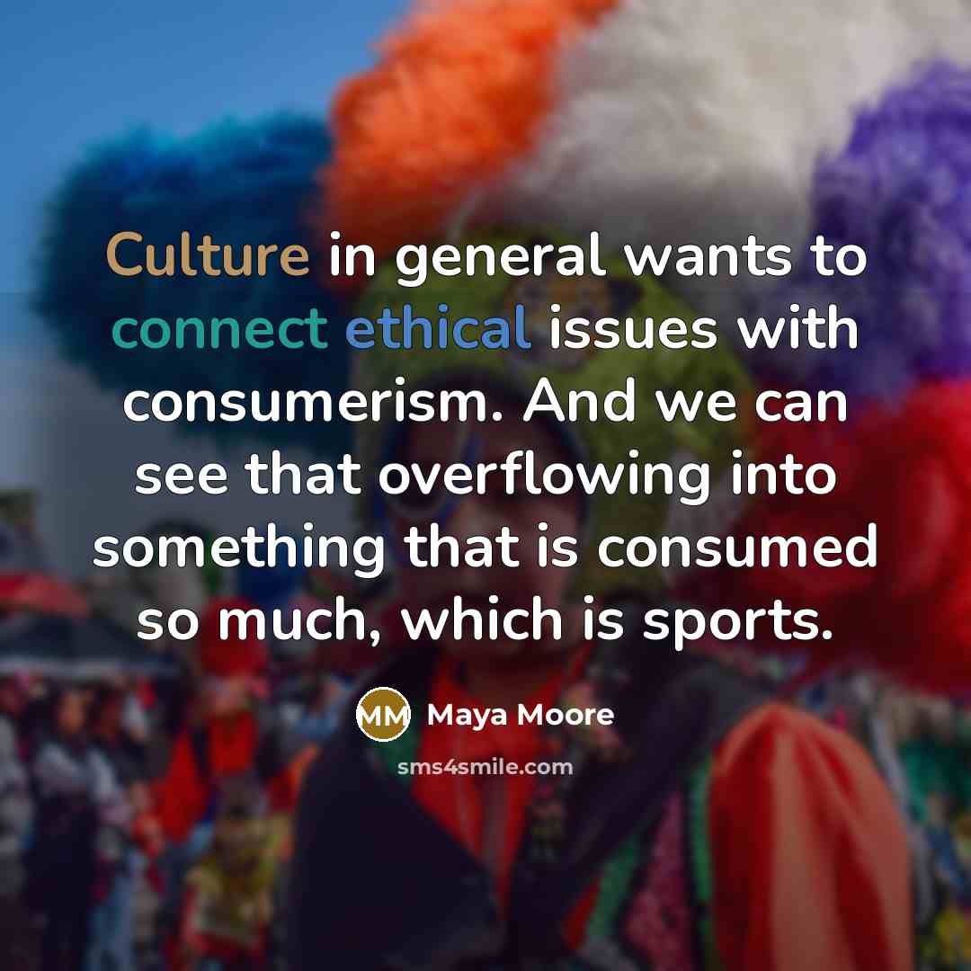 “Culture in general wants to connect ethical issues with consumerism.…” quote by Maya Moore