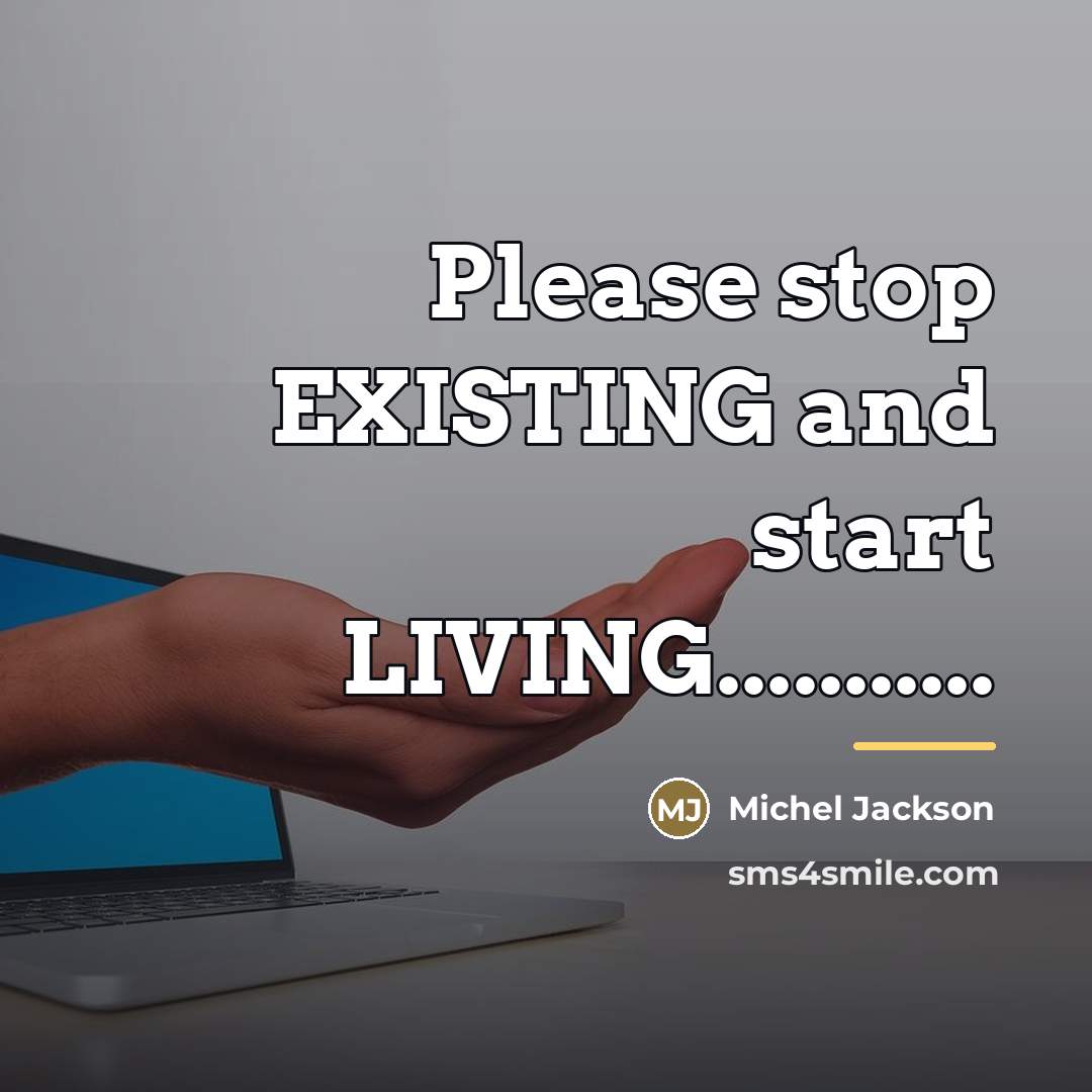 “Please stop EXISTING and start LIVING...........…” quote by Anonymous