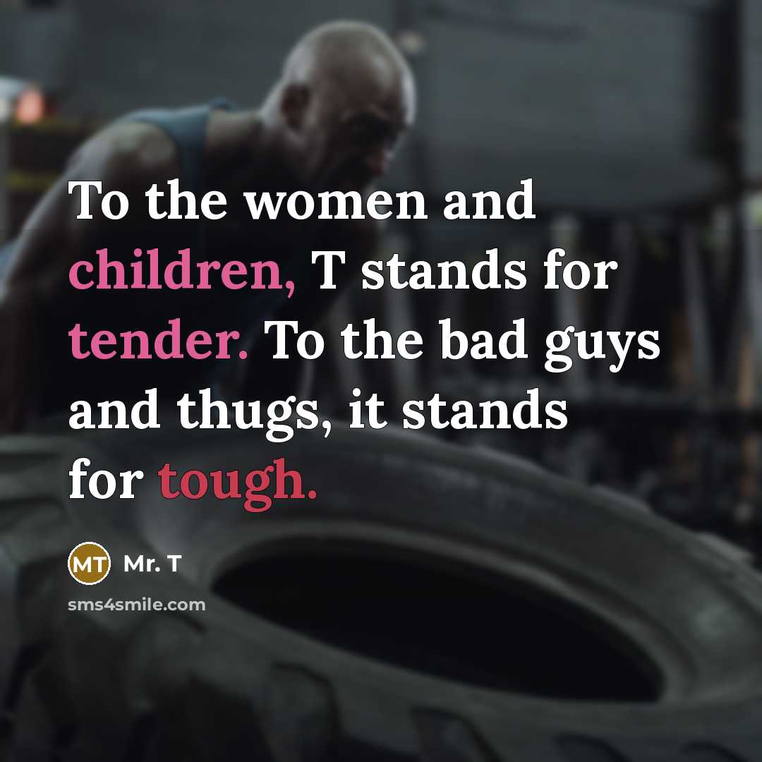 “To the women and children, T stands for tender. To…” quote by Mr. T