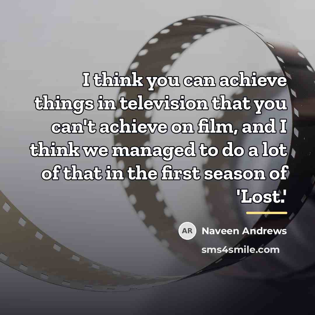 “I think you can achieve things in television that you…” quote by Naveen Andrews