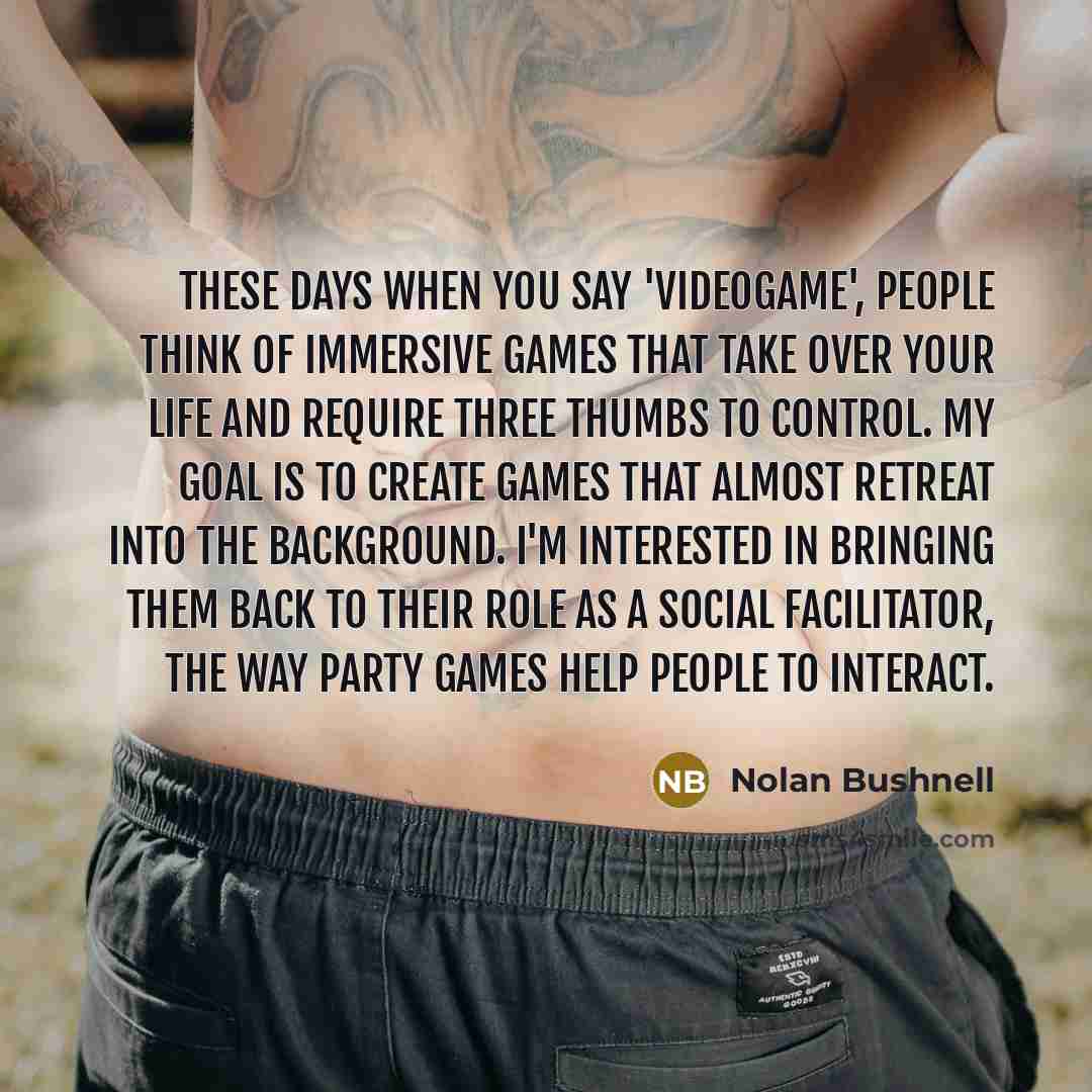 “These days when you say 'videogame', people think of immersive…” quote by Nolan Bushnell