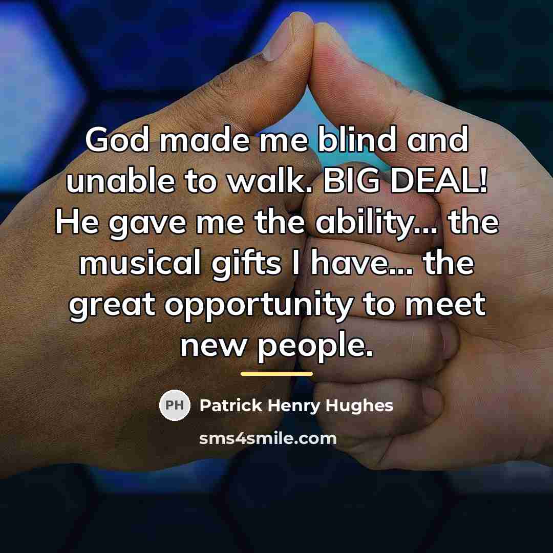 “God made me blind and unable to walk. BIG DEAL!…” quote by Patrick Henry Hughes