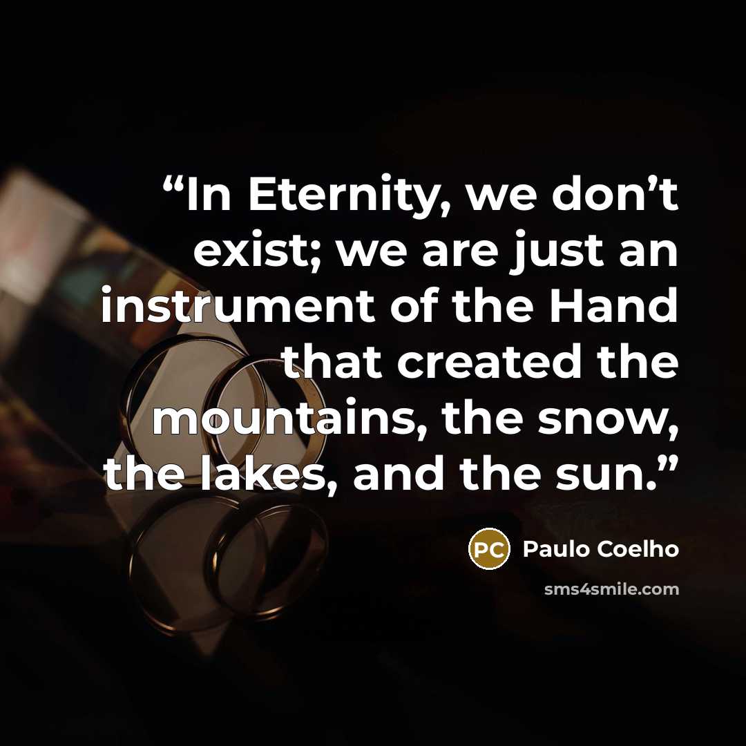 “In Eternity, we don’t exist; we are just an instrument of the Hand that created the mountains, the snow, the lakes, and the sun.” quote by Paulo Coelho