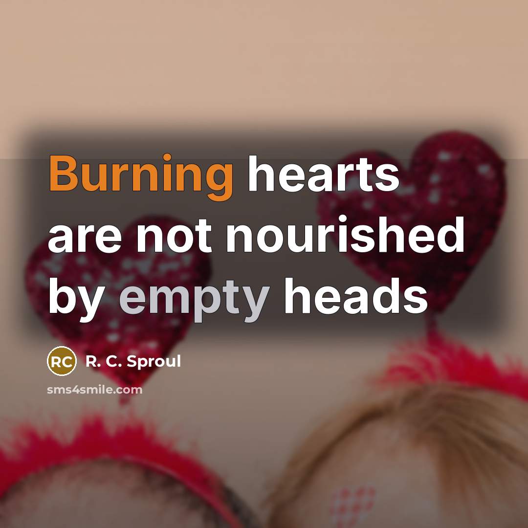 “Burning hearts are not nourished by empty heads…” quote by R. C. Sproul