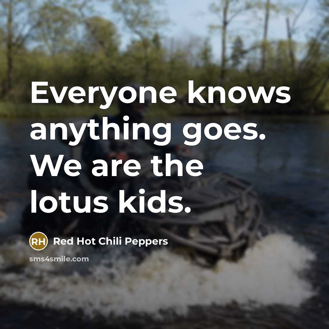 “Everyone knows anything goes. We are the lotus kids.…” quote by Red Hot Chili Peppers