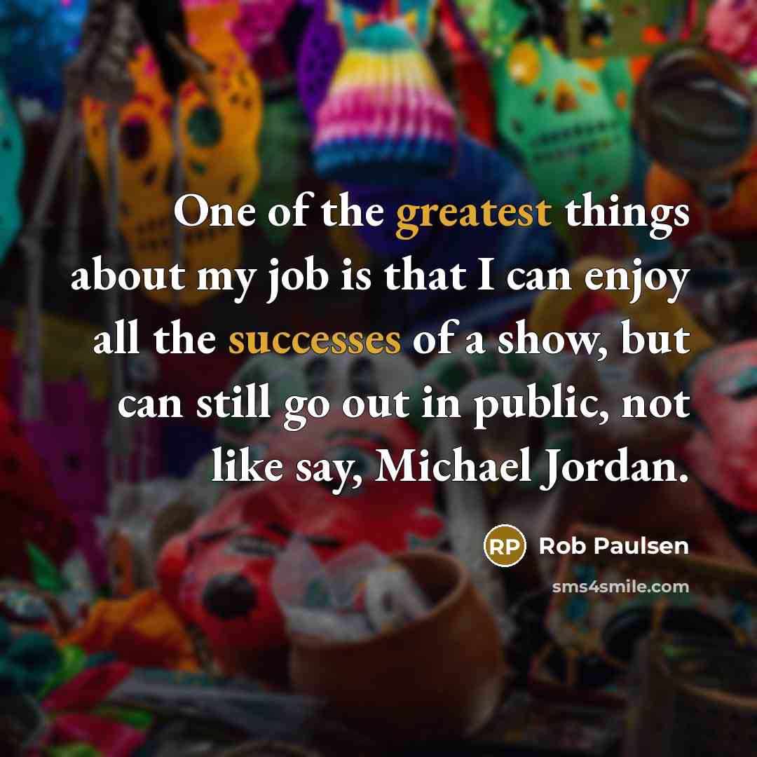“One of the greatest things about my job is that…” quote by Rob Paulsen