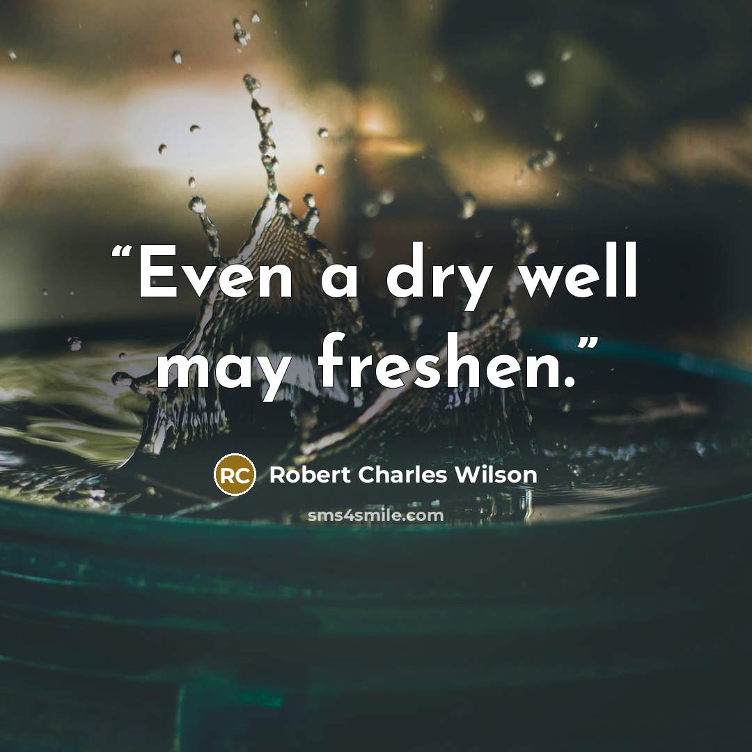“Even a dry well may freshen.” quote by Robert Charles Wilson