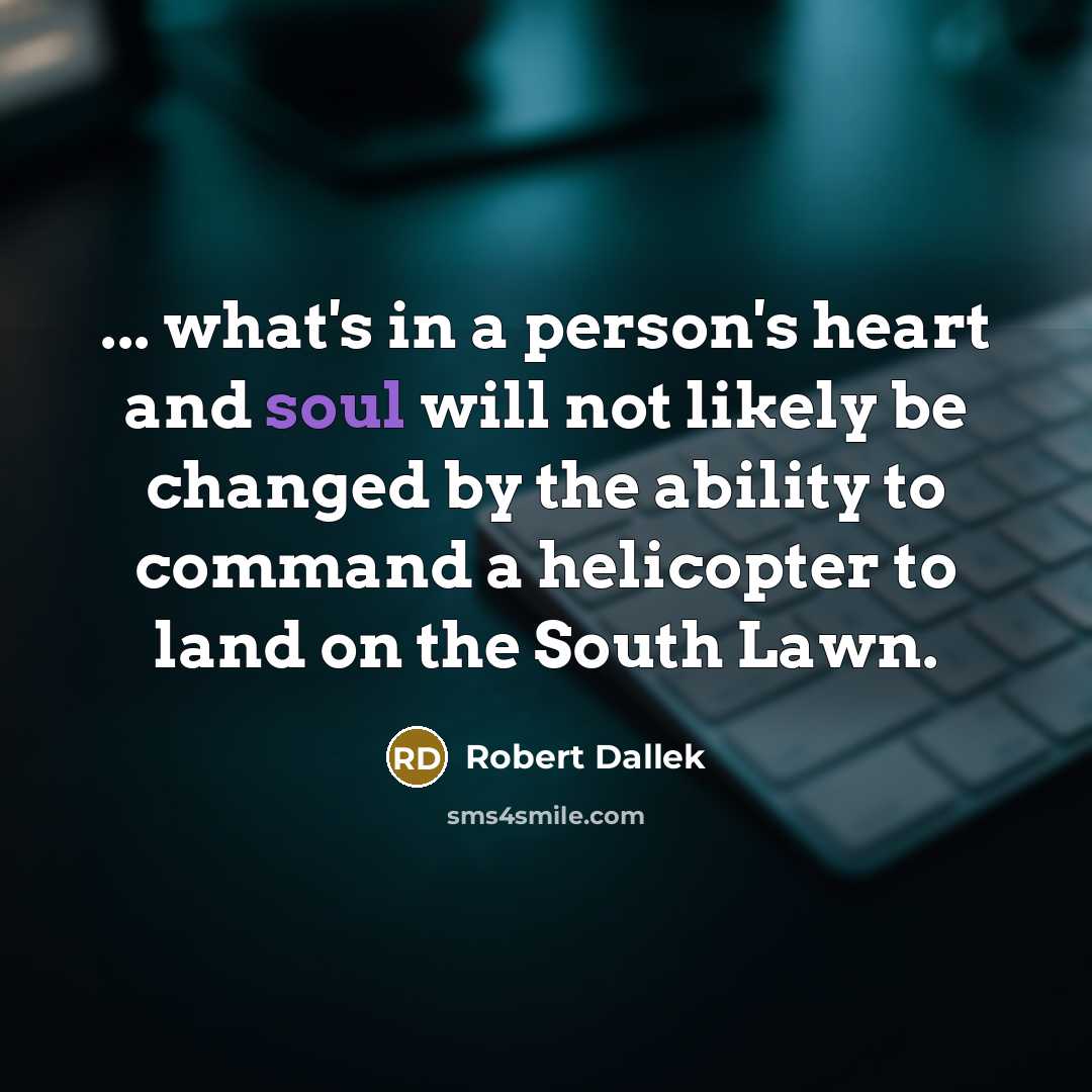 “... what's in a person's heart and soul will not…” quote by Robert Dallek