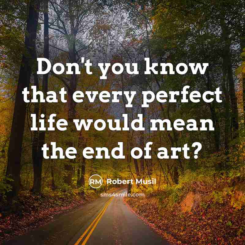 “Don't you know that every perfect life would mean the…” quote by Robert Musil