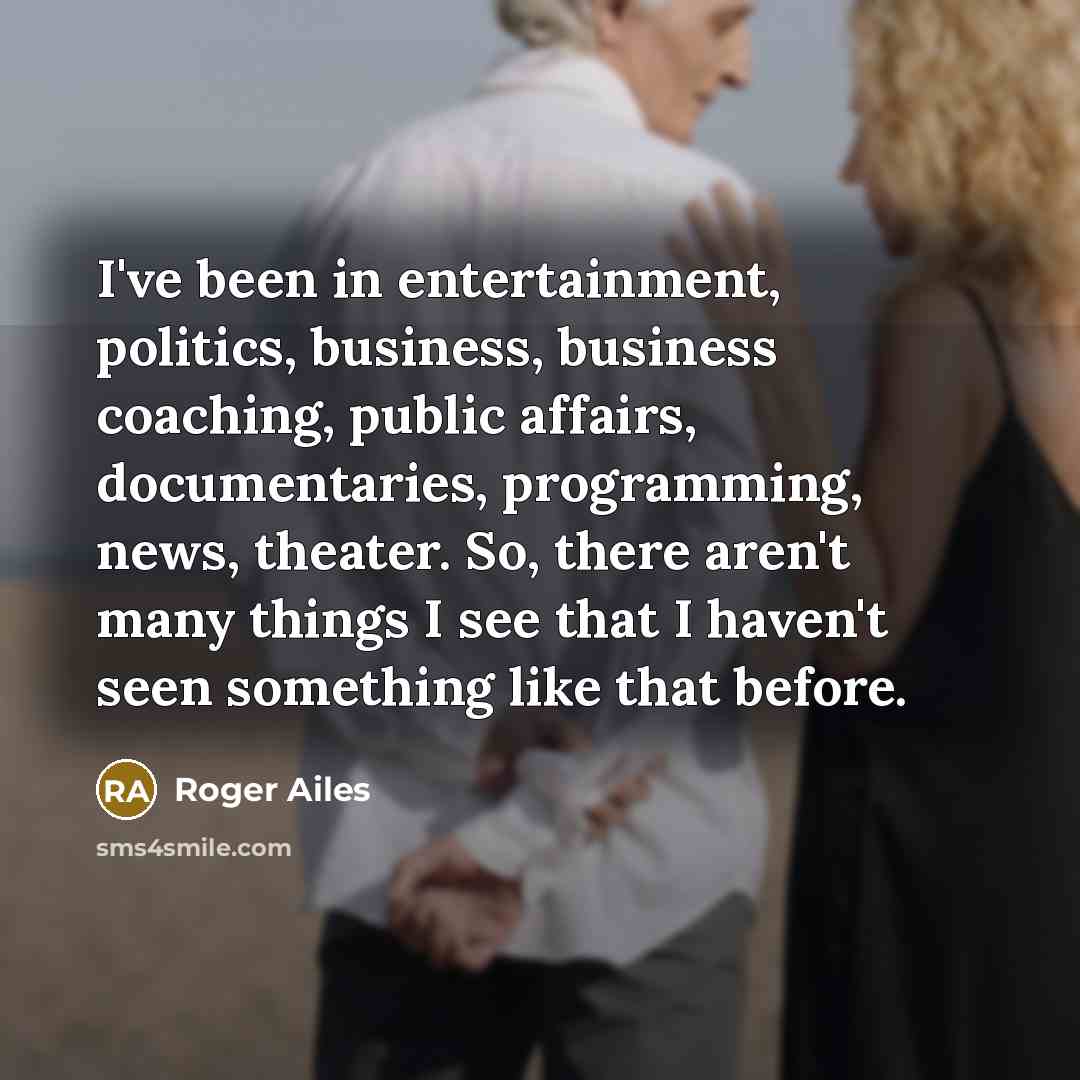 “I've been in entertainment, politics, business, business coaching, public affairs,…” quote by Roger Ailes