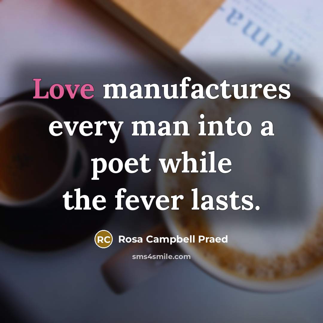 “Love manufactures every man into a poet while the fever…” quote by Rosa Campbell Praed