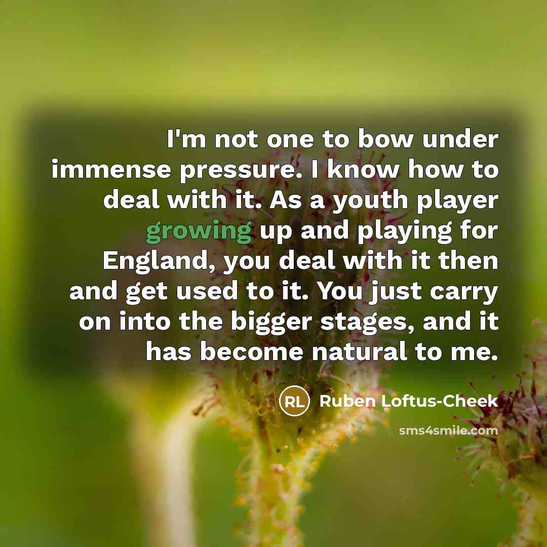 “I'm not one to bow under immense pressure. I know…” quote by Ruben Loftus-Cheek