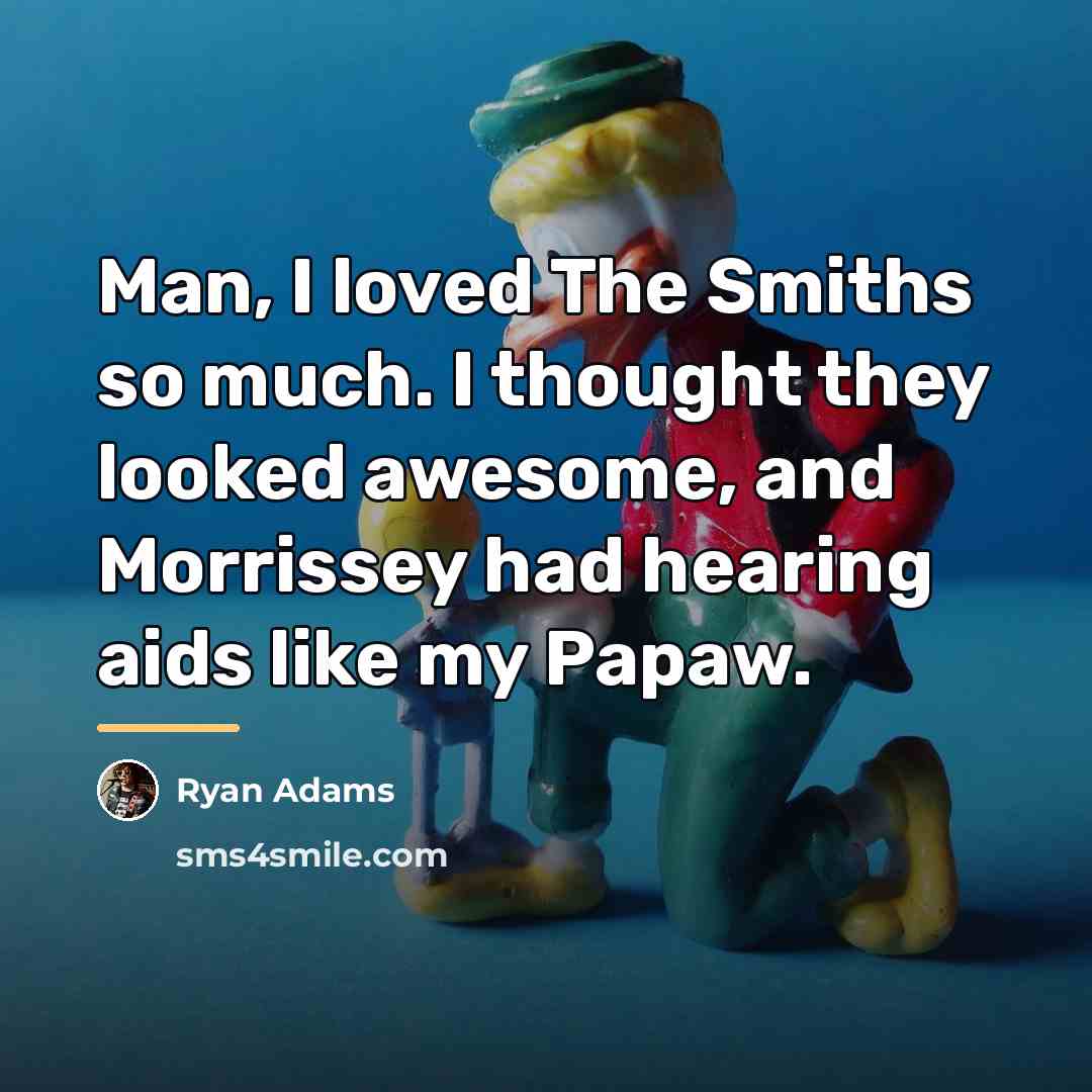 “Man, I loved The Smiths so much. I thought they…” quote by Ryan Adams