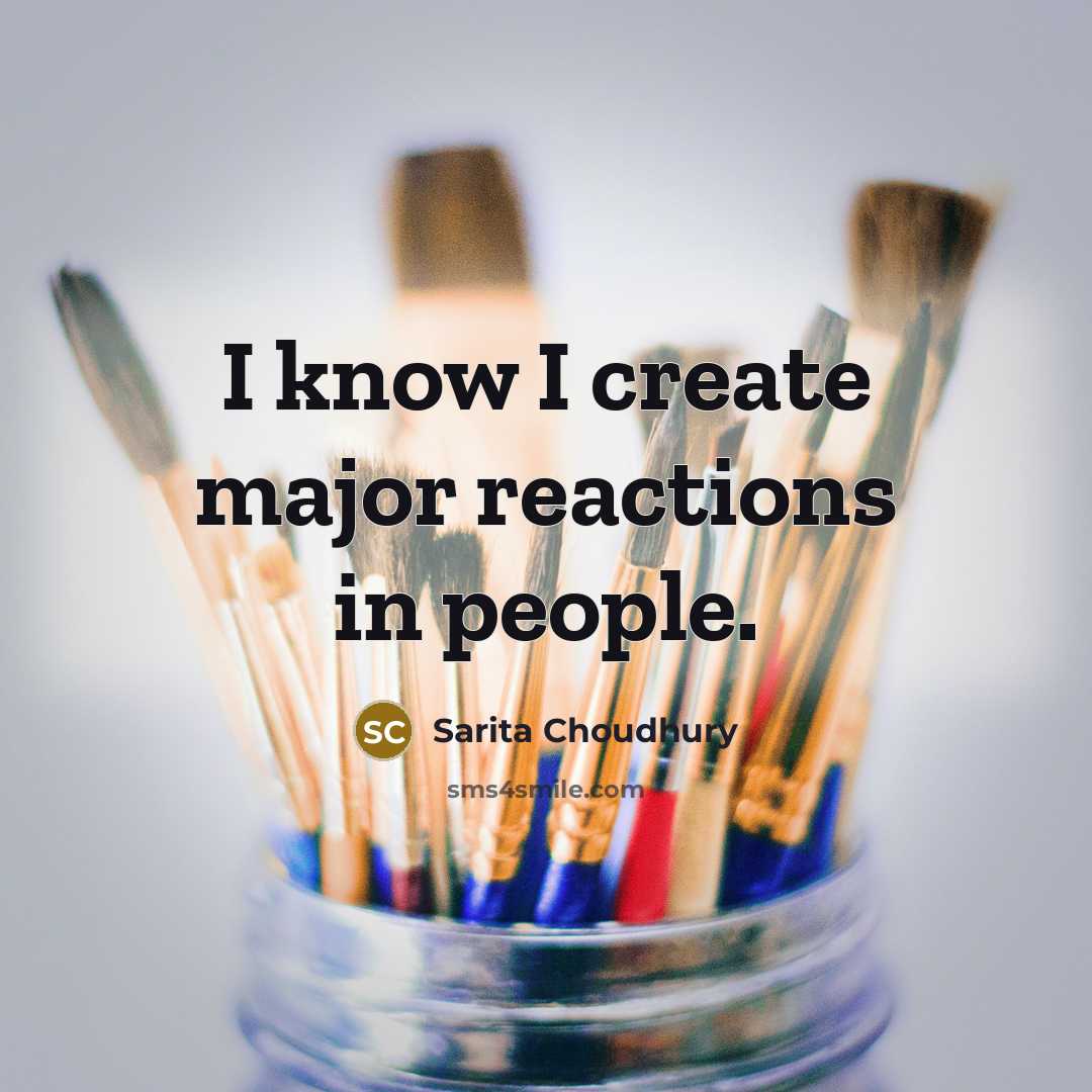 “I know I create major reactions in people.…” quote by Sarita Choudhury