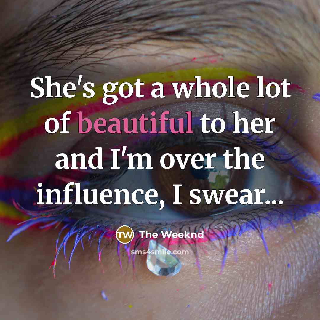 “She's got a whole lot of beautiful to her and I'm over the influence, I swear...” quote by The Weeknd