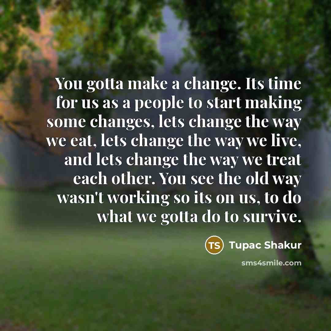 “You gotta make a change. Its time for us as…” quote by Tupac Shakur