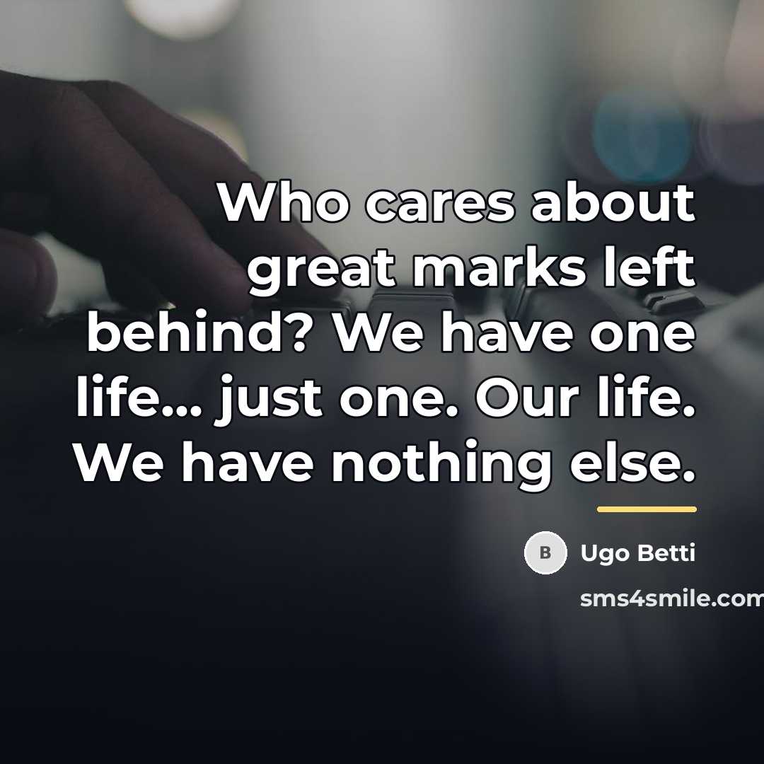 “Who cares about great marks left behind? We have one…” quote by Ugo Betti