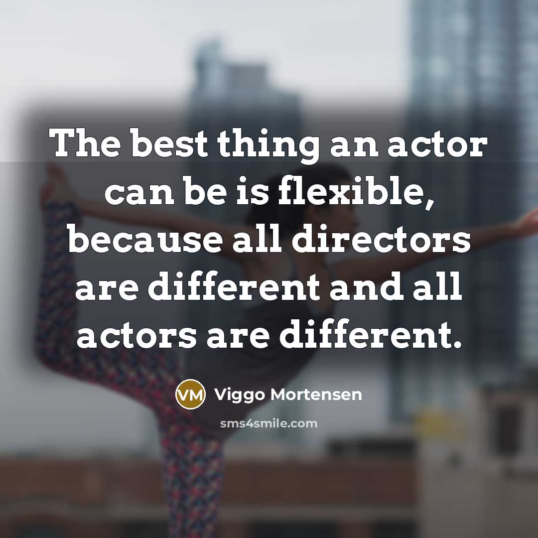 “The best thing an actor can be is flexible, because…” quote by Viggo Mortensen