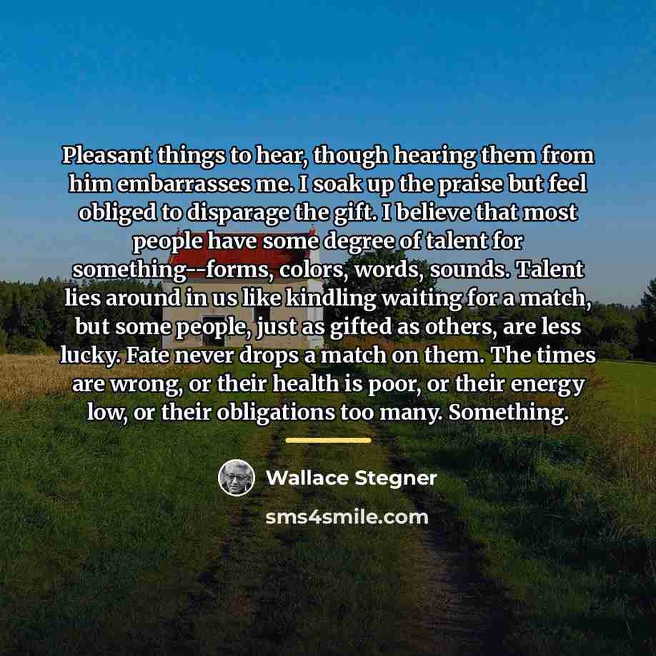 “Pleasant things to hear, though hearing them from him embarrasses…” quote by Wallace Stegner