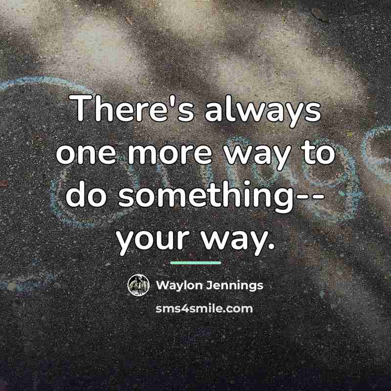 “There's always one more way to do something-- your way.…” quote by Waylon Jennings