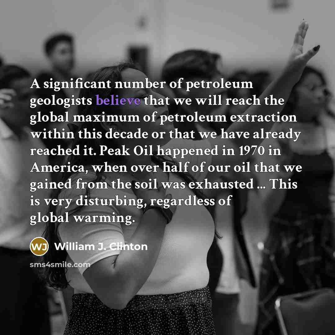 “A significant number of petroleum geologists believe that we will…” quote by William J. Clinton