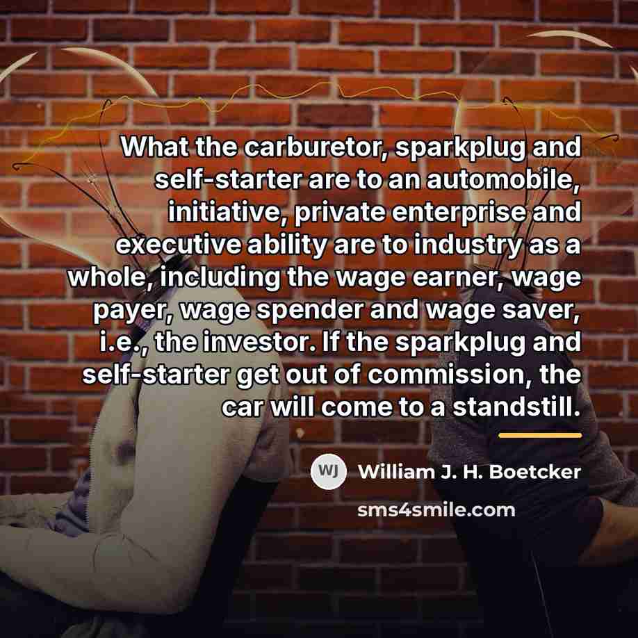 “What the carburetor, sparkplug and self-starter are to an automobile,…” quote by William J. H. Boetcker