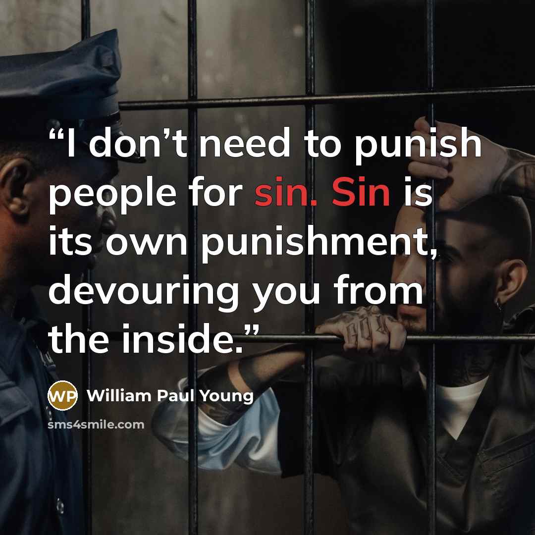 “I don’t need to punish people for sin. Sin is its own punishment, devouring you from the inside.” quote by William Paul Young