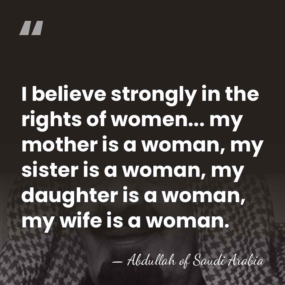 I believe strongly in the rights of women... my mother is a&hellip; - Abdullah of Saudi Arabia