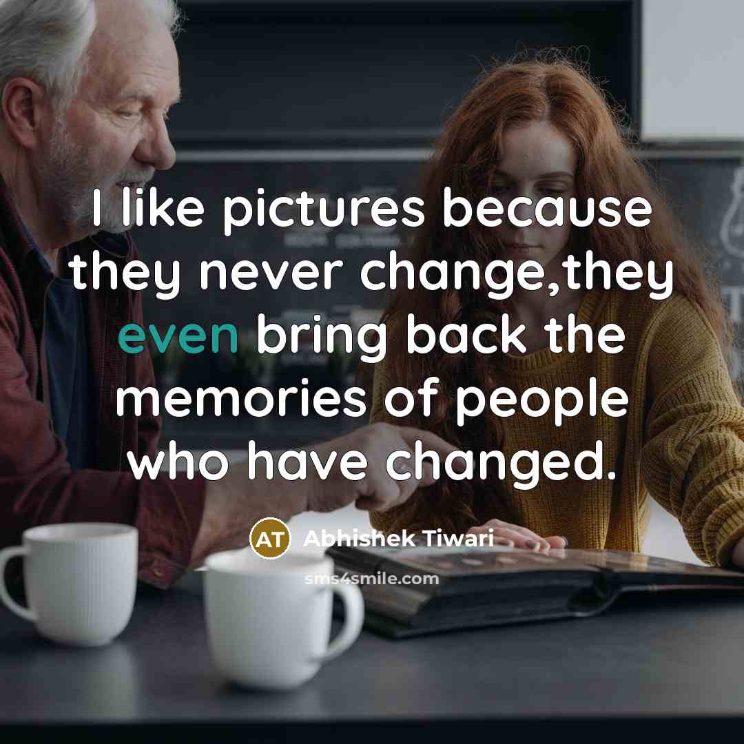 “I like pictures because they never change,they even bring back…” quote by Abhishek Tiwari