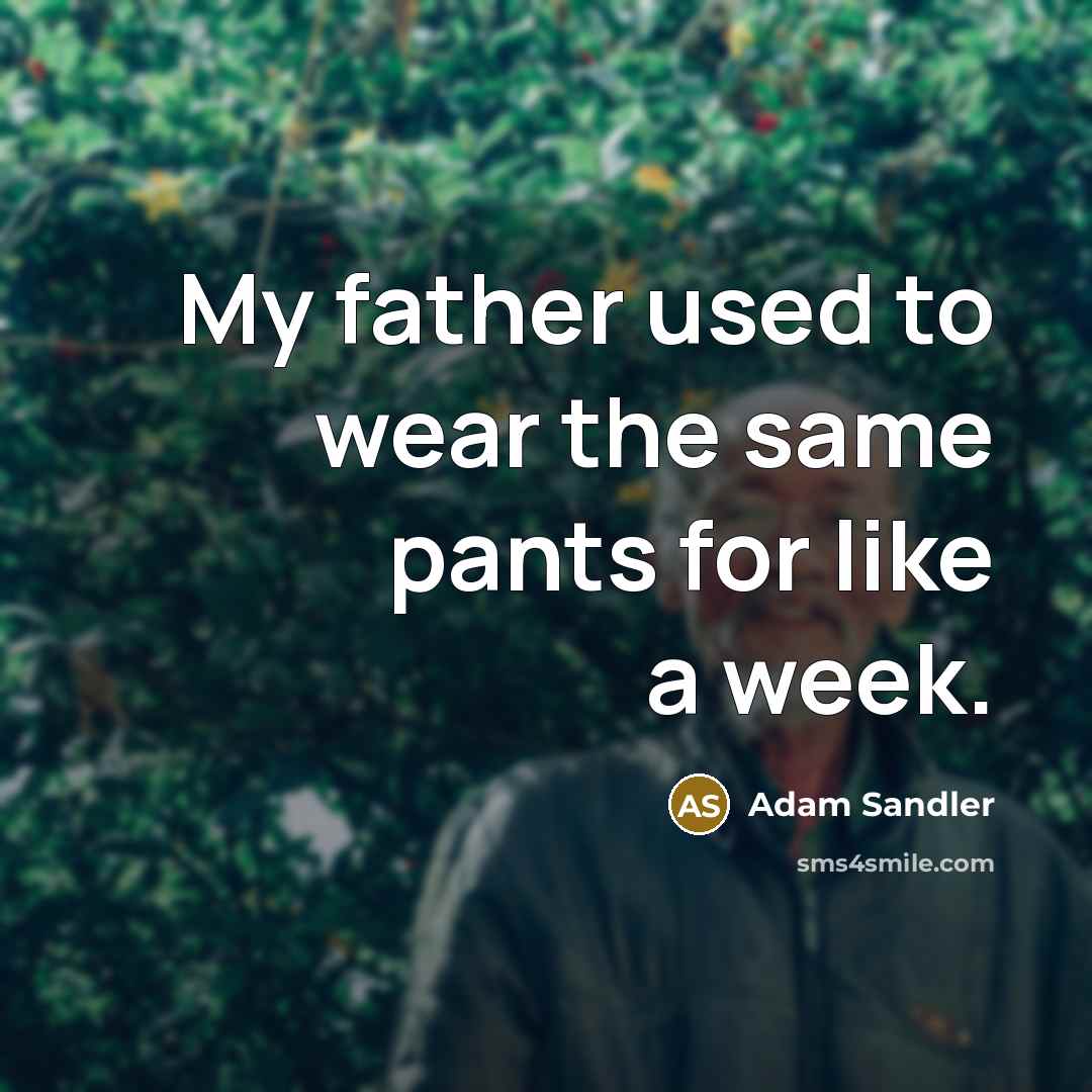 “My father used to wear the same pants for like…” quote by Adam Sandler