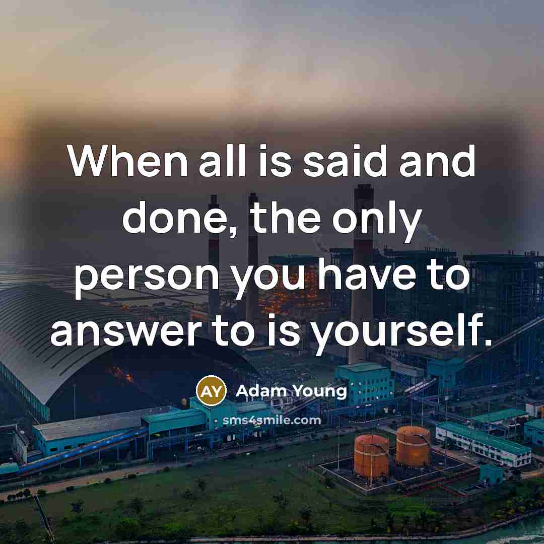 “When all is said and done, the only person you have to answer to is yourself.” quote by Adam Young