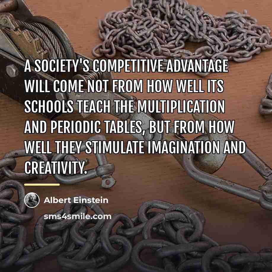 “A society's competitive advantage will come not from how well…” quote by Albert Einstein