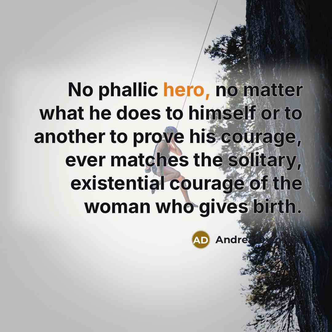 “No phallic hero, no matter what he does to himself…” quote by Andrea Dworkin