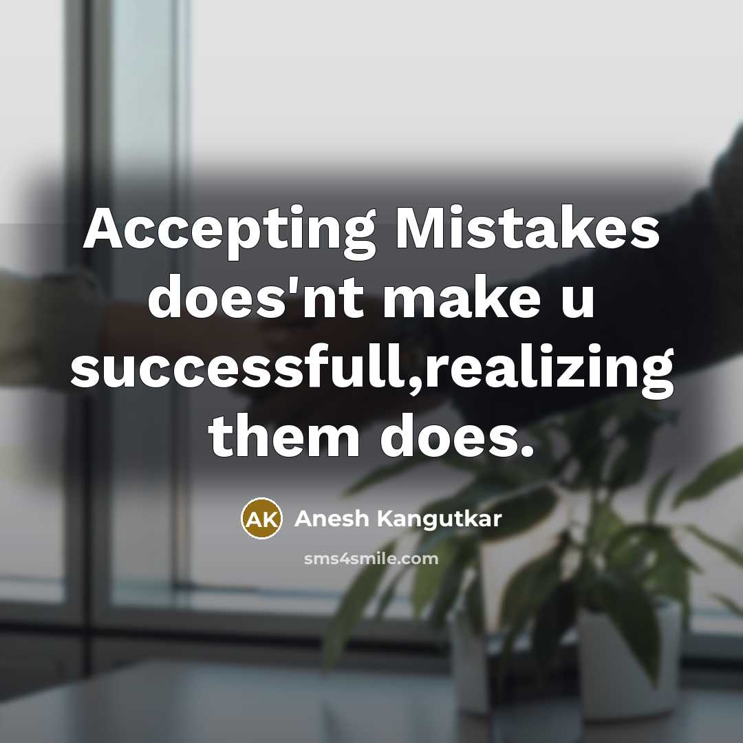 “Accepting Mistakes does'nt make u successfull,realizing them does.” quote by Anesh Kangutkar
