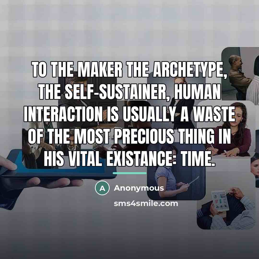 “To the Maker the archetype, the self-sustainer, human interaction is…” quote by Anonymous