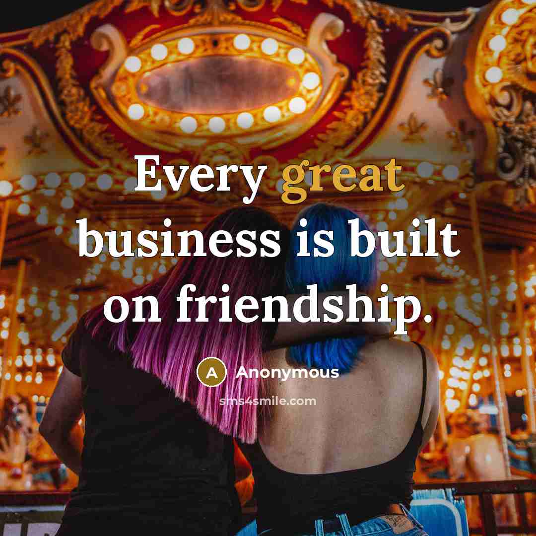 “Every great business is built on friendship.…” quote by Anonymous