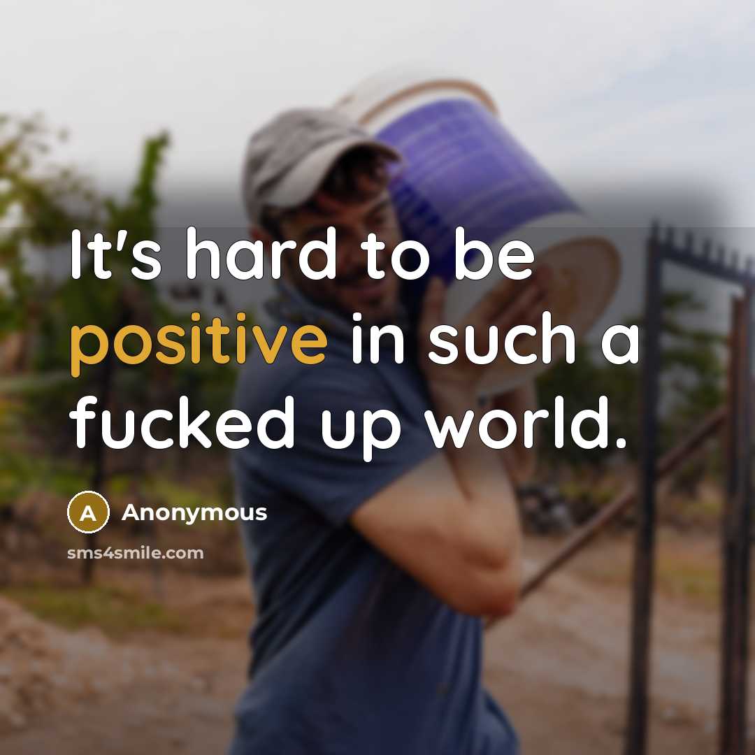 “It's hard to be positive in such a fucked up…” quote by Anonymous