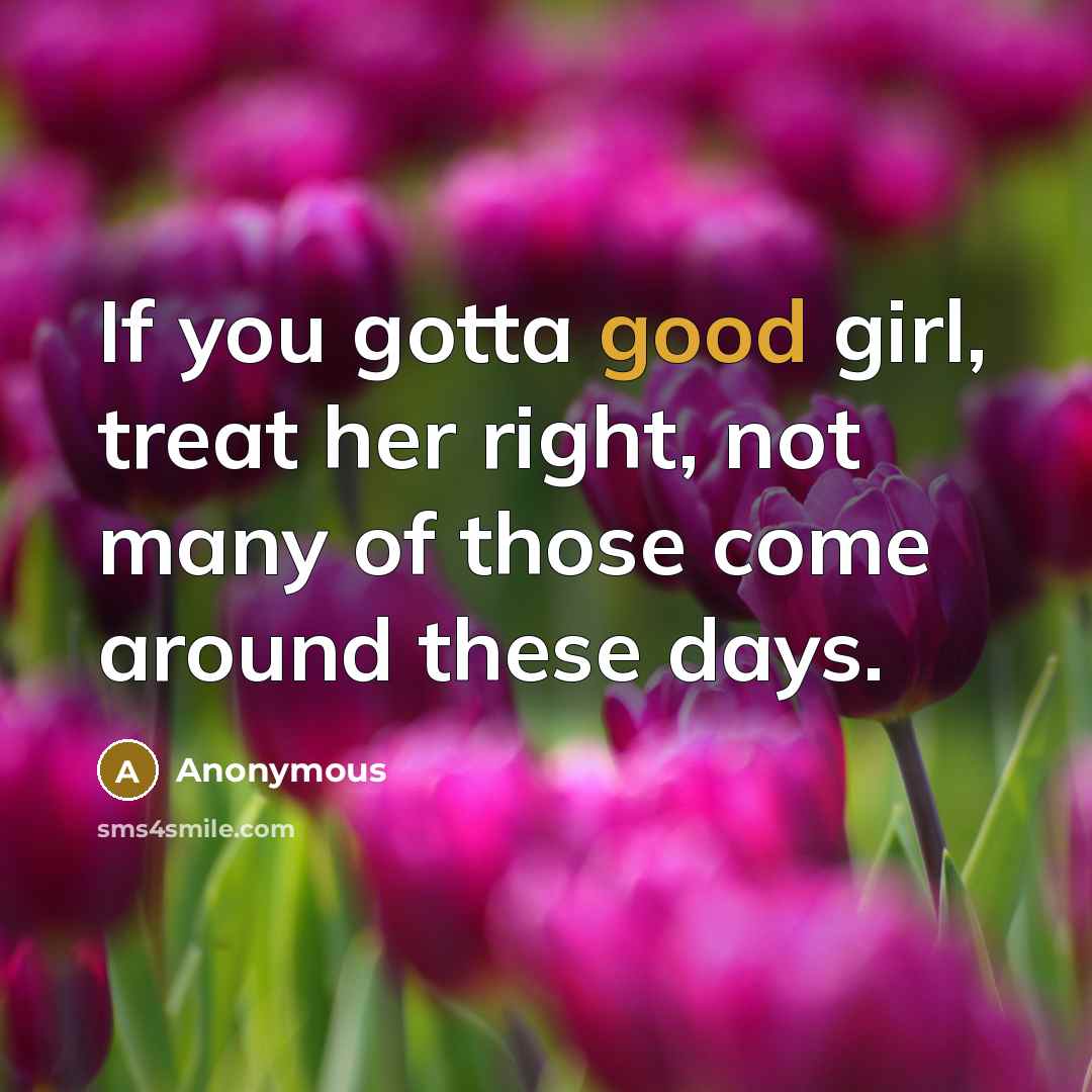 “If you gotta good girl, treat her right, not many of those come around these days.” quote by Anonymous