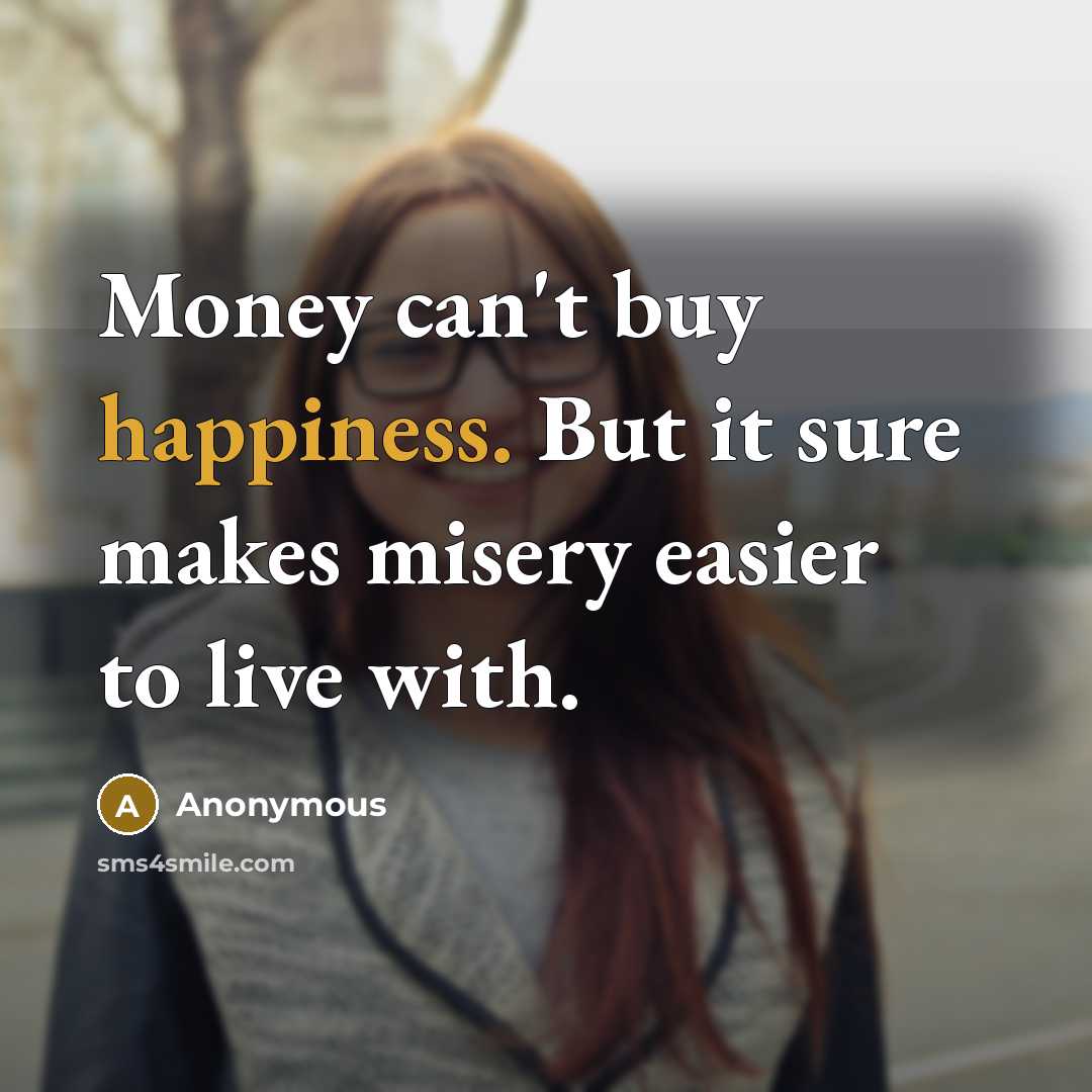 “Money can't buy happiness. But it sure makes misery easier…” quote by Anonymous